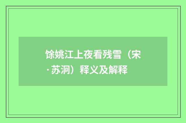 馀姚江上夜看残雪（宋·苏泂）释义及解释