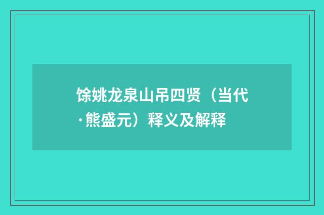馀姚龙泉山吊四贤（当代·熊盛元）释义及解释