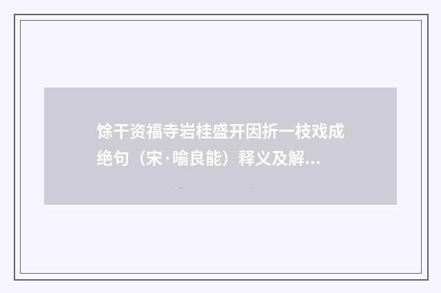 馀干资福寺岩桂盛开因折一枝戏成绝句（宋·喻良能）释义及解释