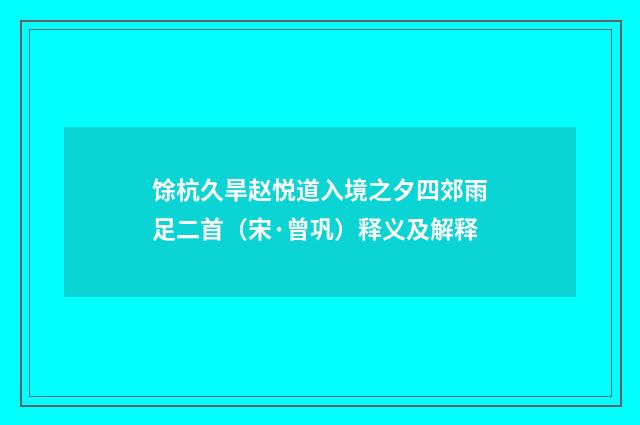 馀杭久旱赵悦道入境之夕四郊雨足二首（宋·曾巩）释义及解释