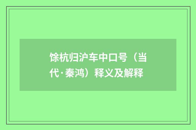 馀杭归沪车中口号（当代·秦鸿）释义及解释