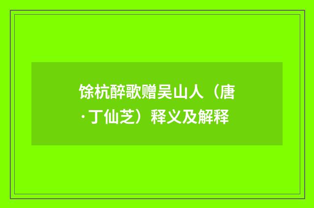馀杭醉歌赠吴山人（唐·丁仙芝）释义及解释