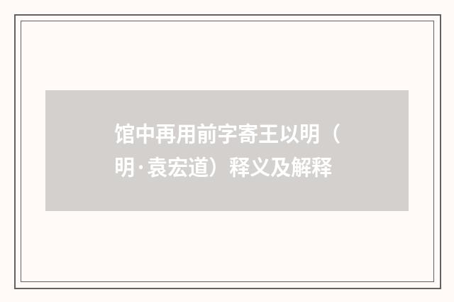馆中再用前字寄王以明（明·袁宏道）释义及解释