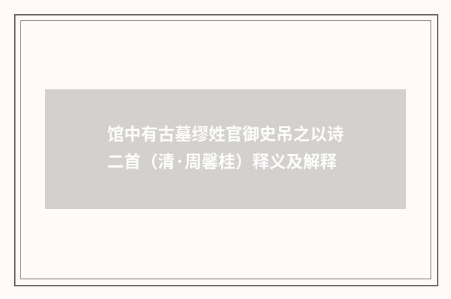 馆中有古墓缪姓官御史吊之以诗二首（清·周馨桂）释义及解释