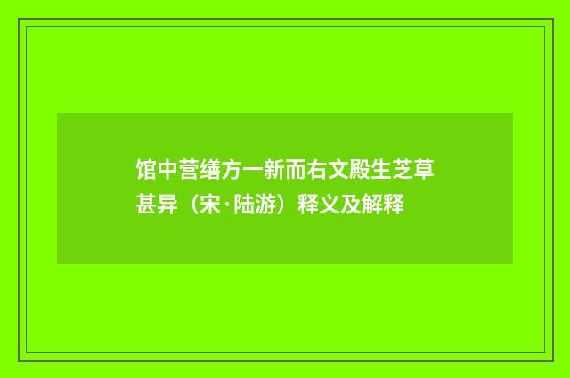 馆中营缮方一新而右文殿生芝草甚异（宋·陆游）释义及解释
