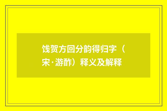 饯贺方回分韵得归字（宋·游酢）释义及解释