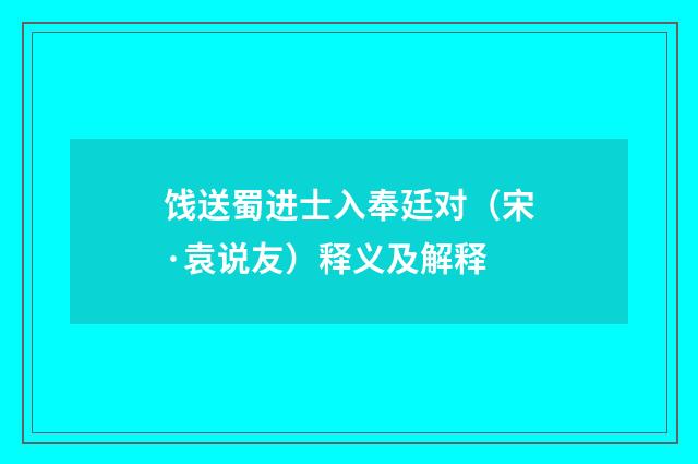 饯送蜀进士入奉廷对（宋·袁说友）释义及解释