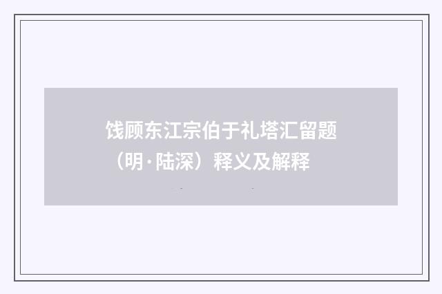 饯顾东江宗伯于礼塔汇留题（明·陆深）释义及解释