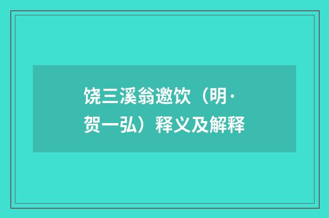 饶三溪翁邀饮（明·贺一弘）释义及解释