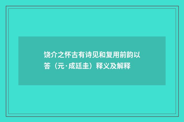 饶介之怀古有诗见和复用前韵以答（元·成廷圭）释义及解释