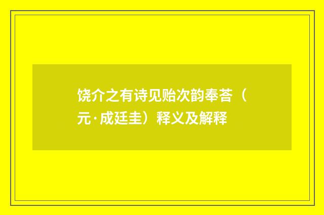 饶介之有诗见贻次韵奉荅（元·成廷圭）释义及解释