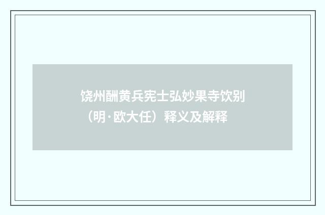 饶州酬黄兵宪士弘妙果寺饮别（明·欧大任）释义及解释
