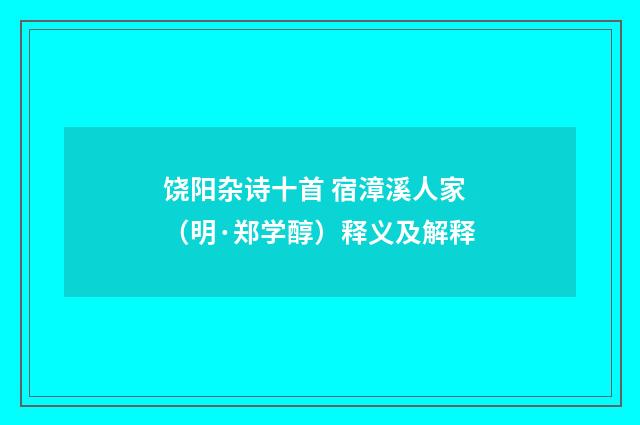 饶阳杂诗十首 宿漳溪人家（明·郑学醇）释义及解释