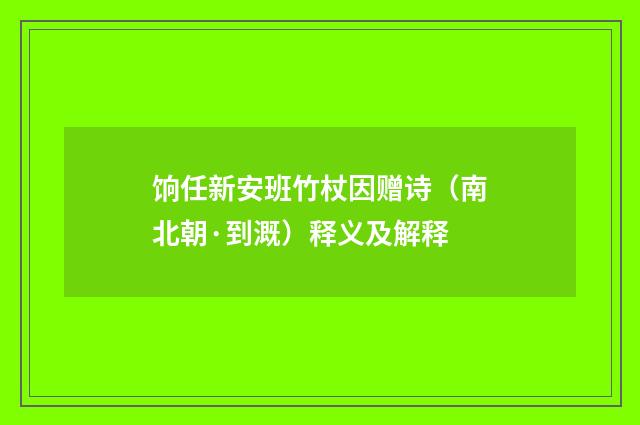 饷任新安班竹杖因赠诗（南北朝·到溉）释义及解释