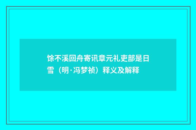 馀不溪回舟寄讯章元礼吏部是日雪（明·冯梦祯）释义及解释