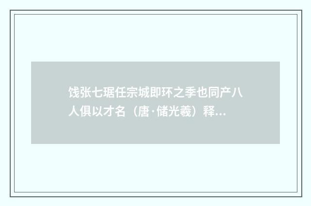 饯张七琚任宗城即环之季也同产八人俱以才名（唐·储光羲）释义及解释