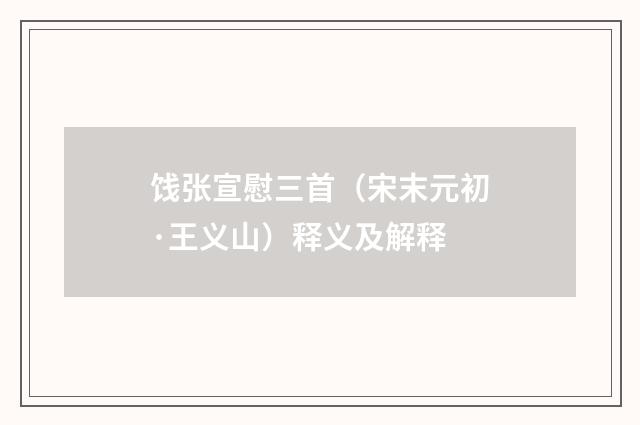 饯张宣慰三首（宋末元初·王义山）释义及解释
