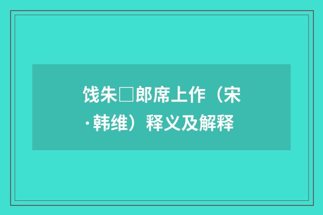 饯朱□郎席上作（宋·韩维）释义及解释