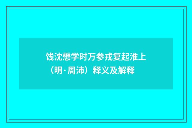 饯沈懋学时万参戎复起淮上（明·周沛）释义及解释