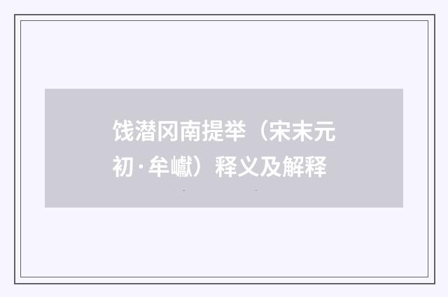 饯潜冈南提举（宋末元初·牟巘）释义及解释