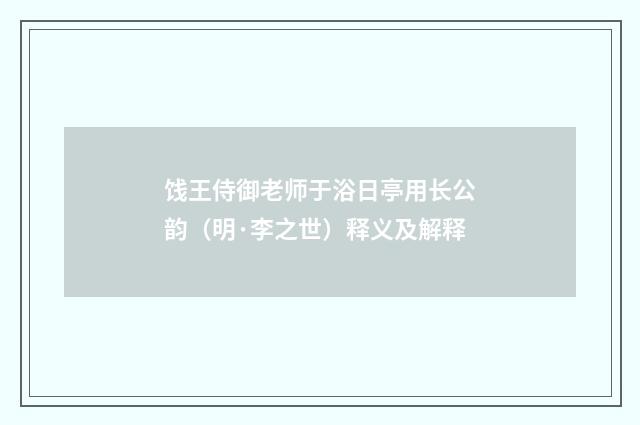 饯王侍御老师于浴日亭用长公韵（明·李之世）释义及解释