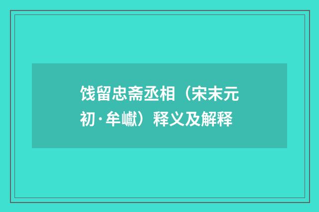 饯留忠斋丞相（宋末元初·牟巘）释义及解释