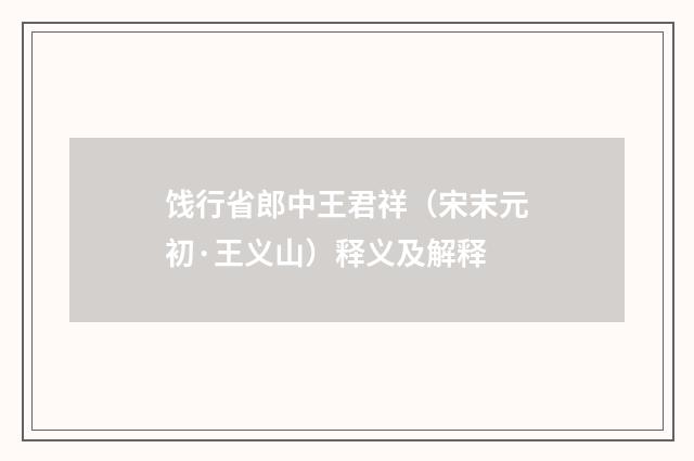 饯行省郎中王君祥（宋末元初·王义山）释义及解释