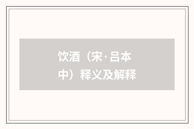 饮酒（宋·吕本中）释义及解释