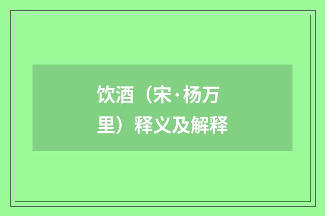 饮酒（宋·杨万里）释义及解释
