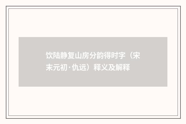 饮陆静复山房分韵得时字（宋末元初·仇远）释义及解释