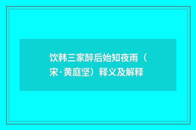 饮韩三家醉后始知夜雨（宋·黄庭坚）释义及解释