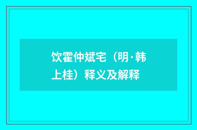 饮霍仲斌宅（明·韩上桂）释义及解释