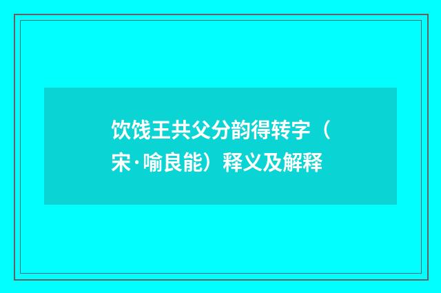 饮饯王共父分韵得转字（宋·喻良能）释义及解释