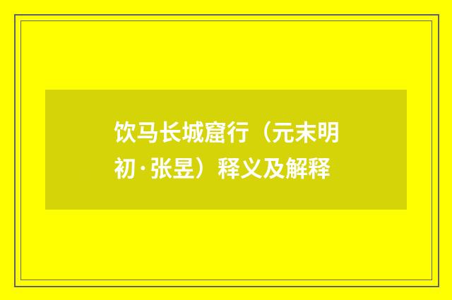 饮马长城窟行（元末明初·张昱）释义及解释