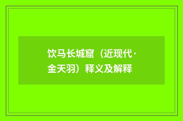 饮马长城窟（近现代·金天羽）释义及解释