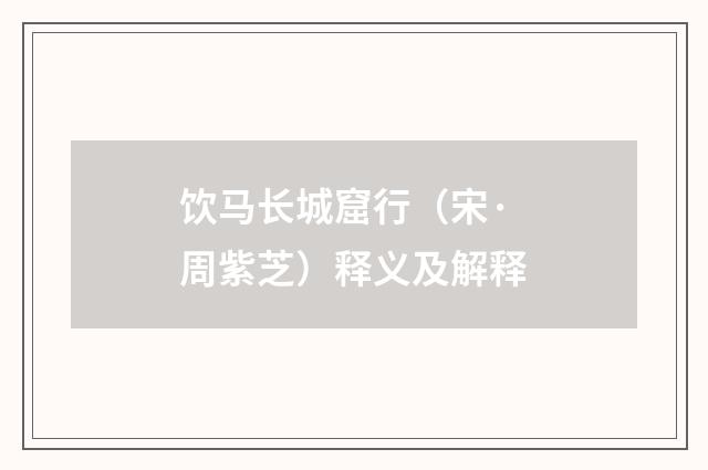 饮马长城窟行（宋·周紫芝）释义及解释