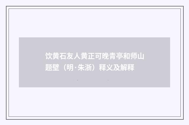 饮黄石友人黄正可晚青亭和师山题壁（明·朱浙）释义及解释
