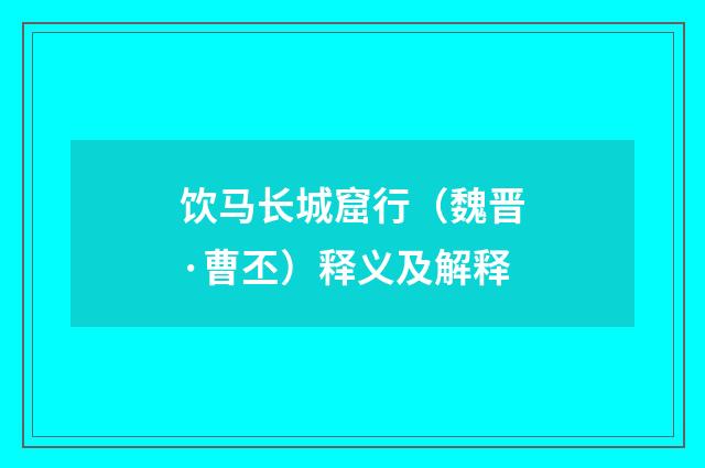 饮马长城窟行（魏晋·曹丕）释义及解释