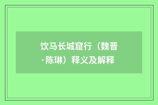 饮马长城窟行（魏晋·陈琳）释义及解释