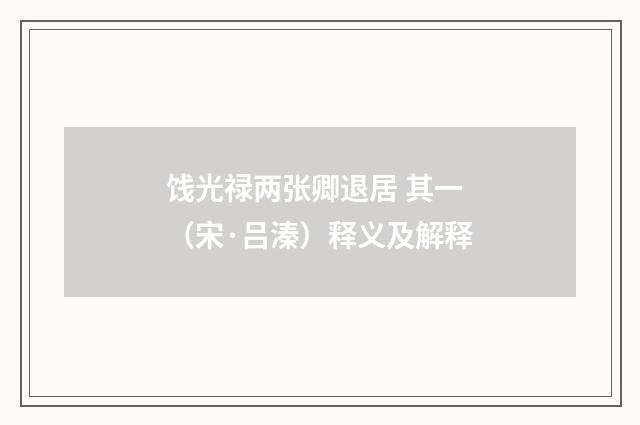 饯光禄两张卿退居 其一（宋·吕溱）释义及解释