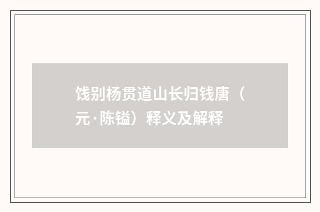 饯别杨贯道山长归钱唐（元·陈镒）释义及解释