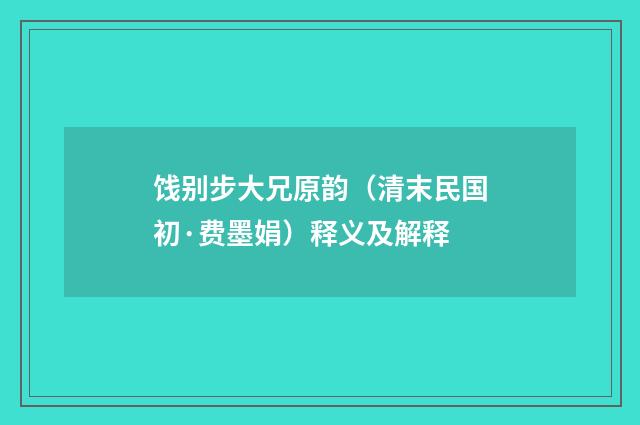 饯别步大兄原韵（清末民国初·费墨娟）释义及解释
