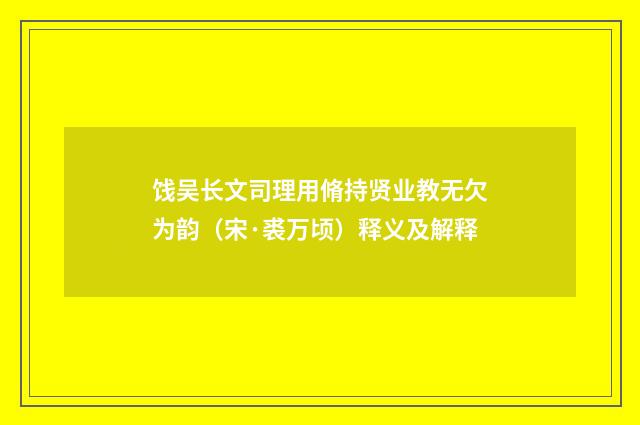 饯吴长文司理用脩持贤业教无欠为韵（宋·裘万顷）释义及解释