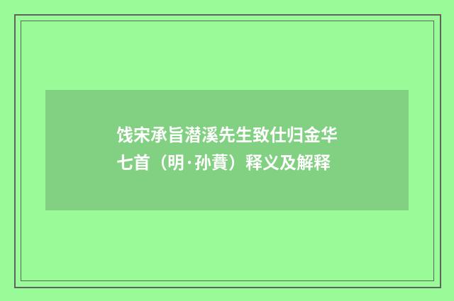 饯宋承旨潜溪先生致仕归金华七首（明·孙蕡）释义及解释