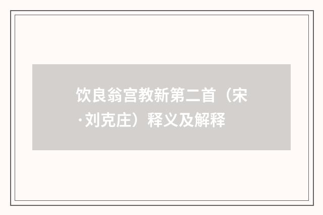 饮良翁宫教新第二首（宋·刘克庄）释义及解释
