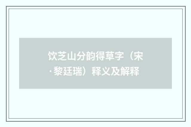饮芝山分韵得草字（宋·黎廷瑞）释义及解释