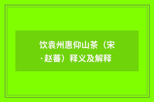 饮袁州惠仰山茶（宋·赵蕃）释义及解释