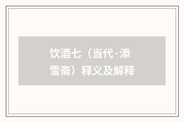 饮酒七（当代·添雪斋）释义及解释