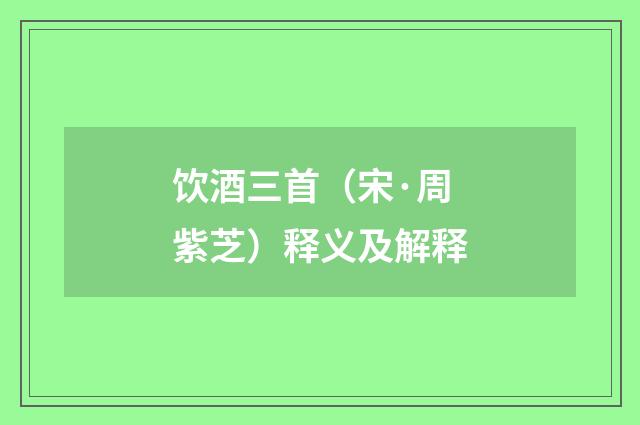 饮酒三首（宋·周紫芝）释义及解释