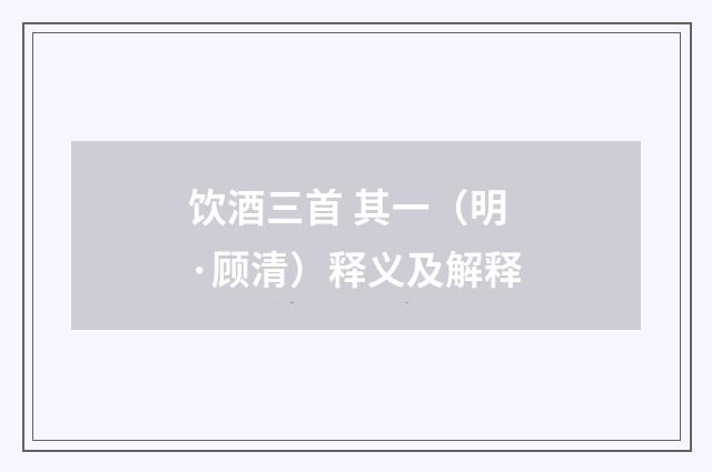 饮酒三首 其一（明·顾清）释义及解释
